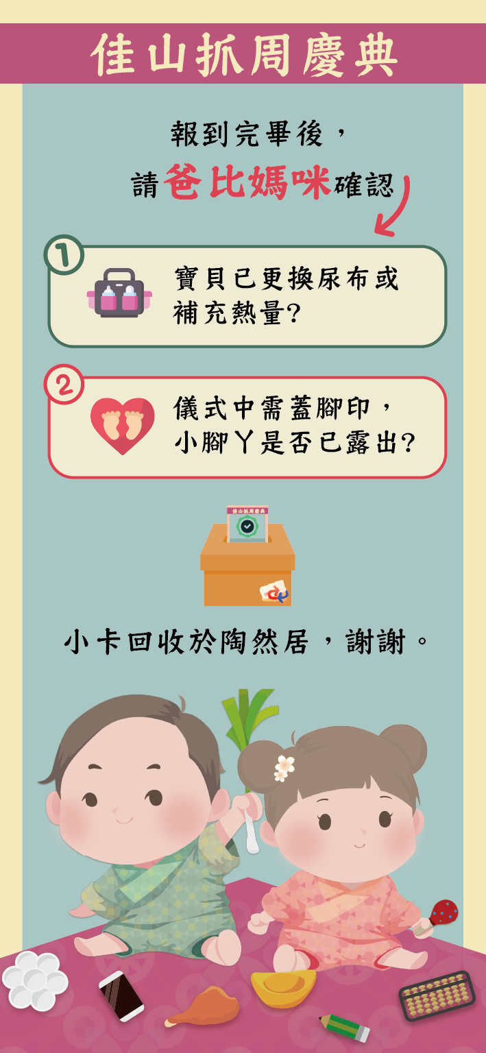 報到完畢後，請爸比媽咪確認：寶貝已更換尿布或補充熱量、儀式中電蓄腳印小腳丫是否已露出。